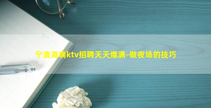 宁波高端ktv招聘天天爆满-做夜场的技巧